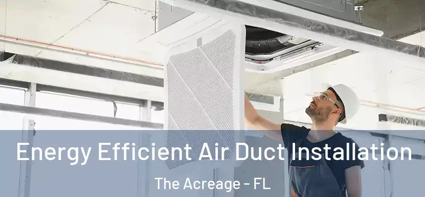 Energy Efficient Air Duct Installation The Acreage - FL